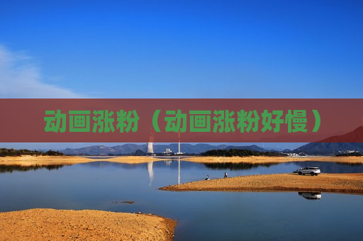 动画涨粉（动画涨粉好慢）