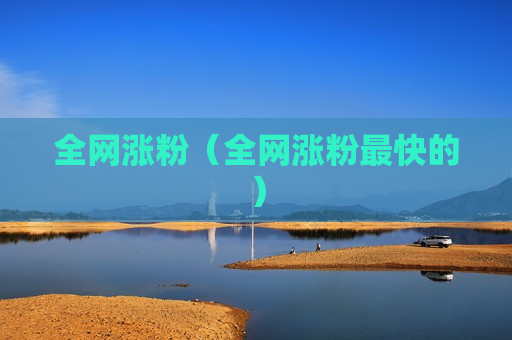 全网涨粉（全网涨粉最快的）