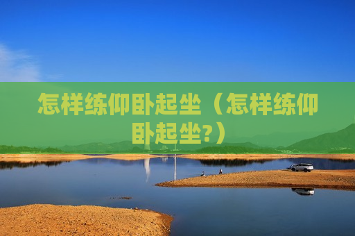 怎样练仰卧起坐（怎样练仰卧起坐?）