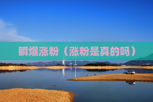 瞬爆涨粉（涨粉是真的吗）