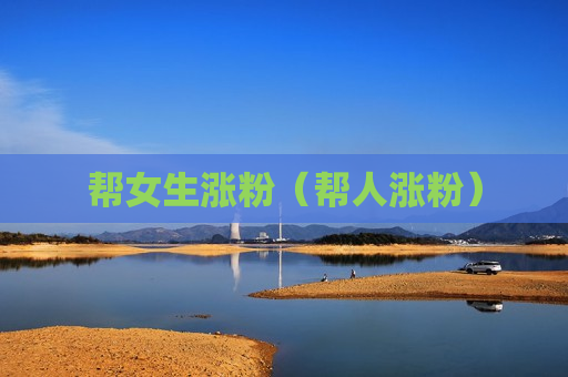 帮女生涨粉（帮人涨粉）