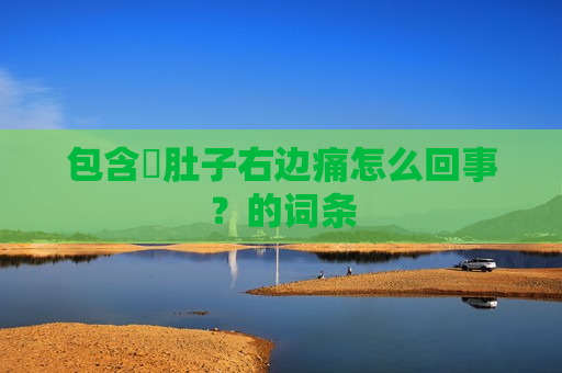 包含​肚子右边痛怎么回事？的词条