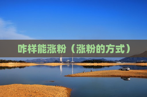 咋样能涨粉（涨粉的方式）