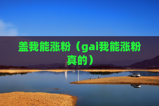 盖我能涨粉（gai我能涨粉真的）