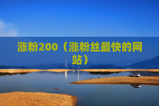 涨粉200（涨粉丝最快的网站）