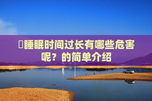 ​睡眠时间过长有哪些危害呢？的简单介绍