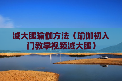 减大腿瑜伽方法（瑜伽初入门教学视频减大腿）