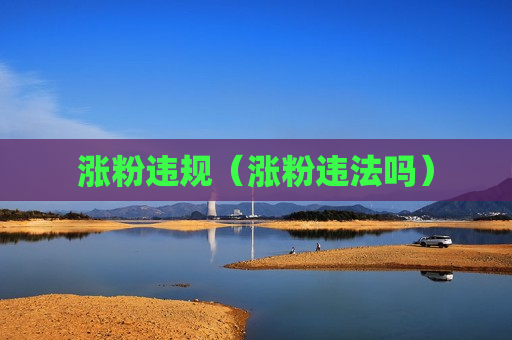涨粉违规（涨粉违法吗）