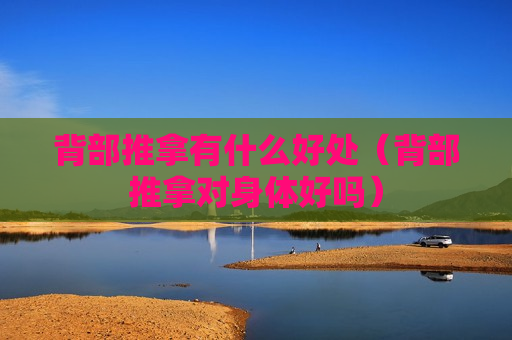 背部推拿有什么好处（背部推拿对身体好吗）