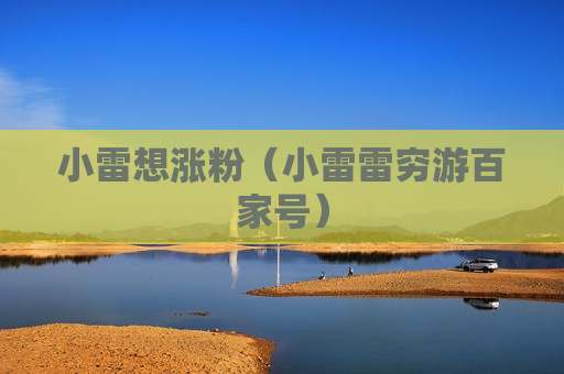 小雷想涨粉（小雷雷穷游百家号）