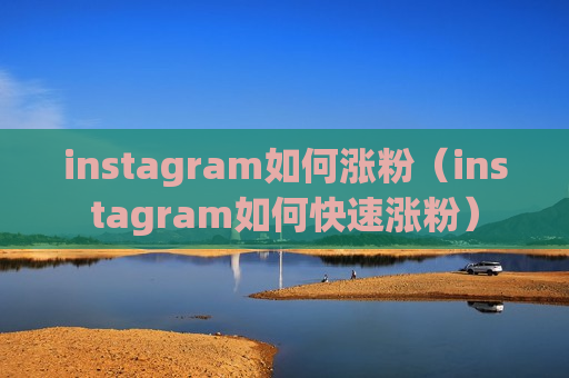 instagram如何涨粉（instagram如何快速涨粉）