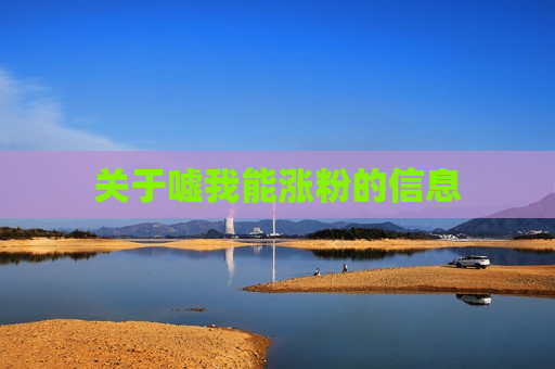 关于嘘我能涨粉的信息