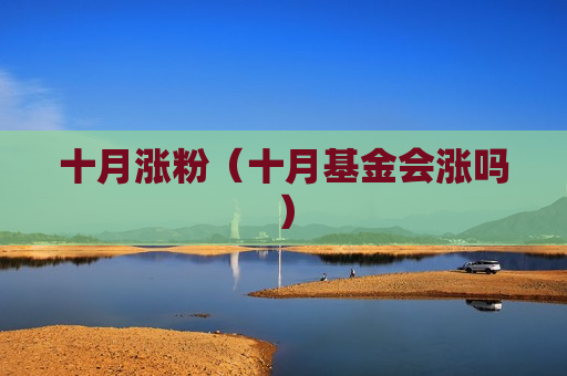 十月涨粉（十月基金会涨吗）