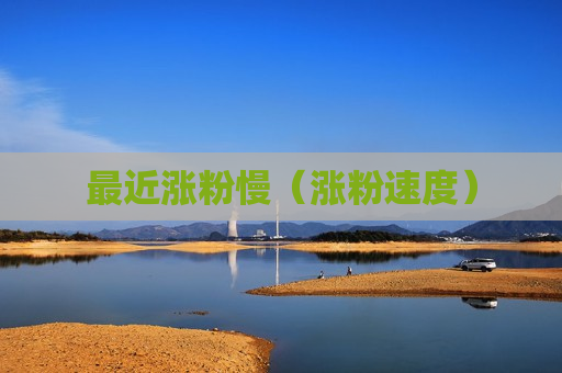 最近涨粉慢（涨粉速度）