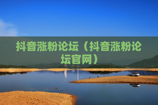 抖音涨粉论坛（抖音涨粉论坛官网）