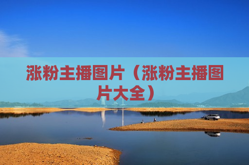 涨粉主播图片（涨粉主播图片大全）