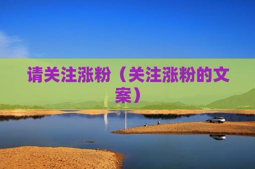 请关注涨粉（关注涨粉的文案）