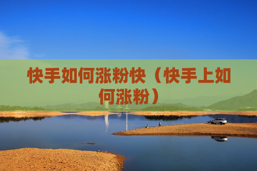 快手如何涨粉快（快手上如何涨粉）