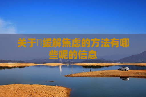 关于​缓解焦虑的方法有哪些呢的信息
