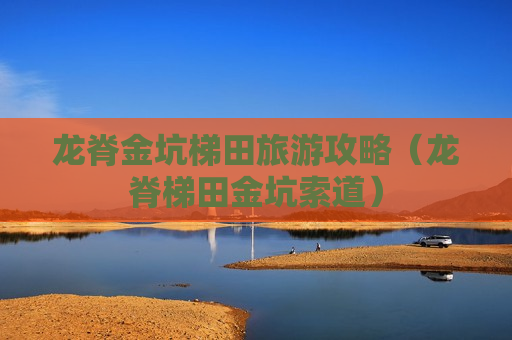 龙脊金坑梯田旅游攻略（龙脊梯田金坑索道）