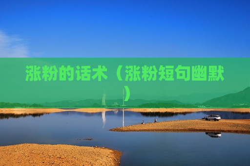 涨粉的话术（涨粉短句幽默）