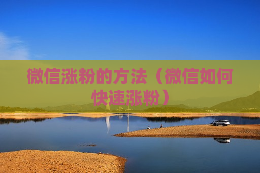 微信涨粉的方法（微信如何快速涨粉）