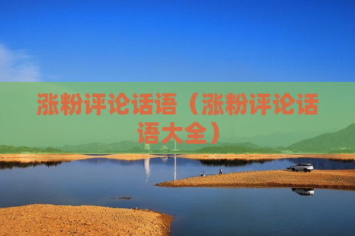 涨粉评论话语（涨粉评论话语大全）