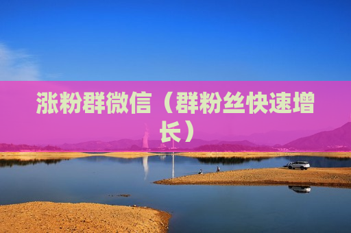 涨粉群微信（群粉丝快速增长）