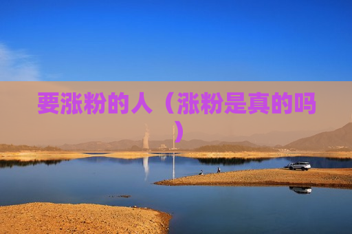 要涨粉的人（涨粉是真的吗）