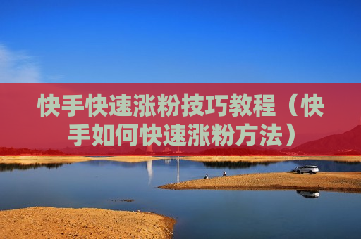 快手快速涨粉技巧教程（快手如何快速涨粉方法）