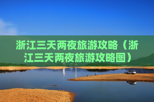 浙江三天两夜旅游攻略（浙江三天两夜旅游攻略图）