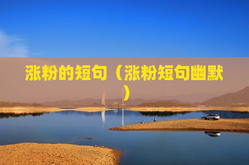 涨粉的短句（涨粉短句幽默）