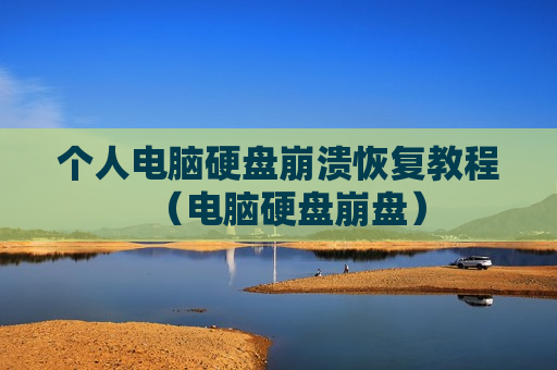 个人电脑硬盘崩溃恢复教程（电脑硬盘崩盘）