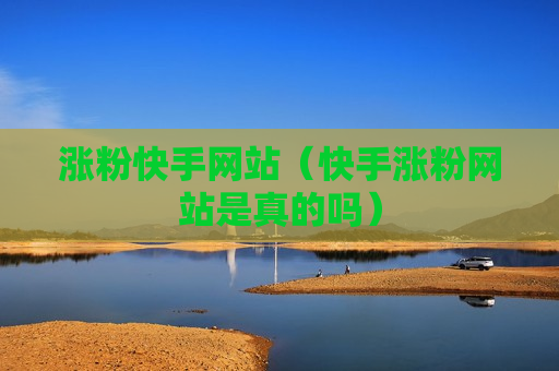 涨粉快手网站（快手涨粉网站是真的吗）