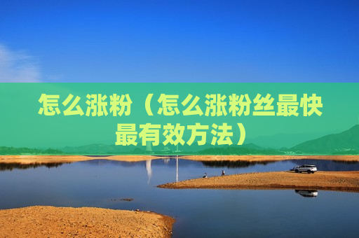怎么涨粉（怎么涨粉丝最快最有效方法）