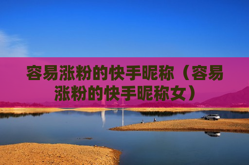 容易涨粉的快手昵称（容易涨粉的快手昵称女）