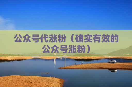 公众号代涨粉（确实有效的公众号涨粉）