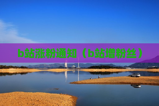 b站涨粉通知（b站增粉丝）