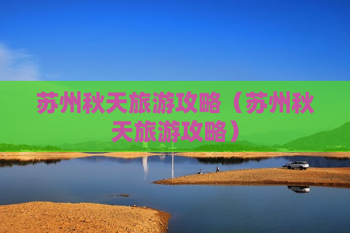 苏州秋天旅游攻略（苏州秋天旅游攻略）