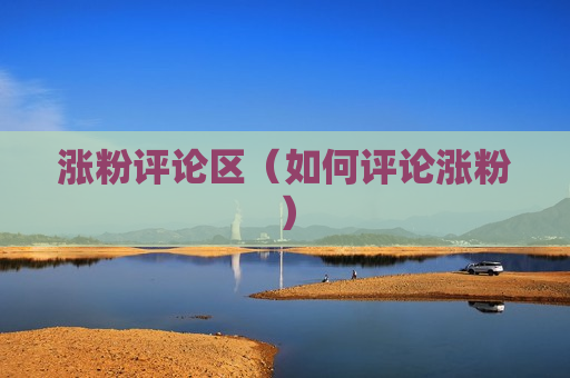 涨粉评论区（如何评论涨粉）
