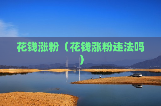 花钱涨粉（花钱涨粉违法吗）