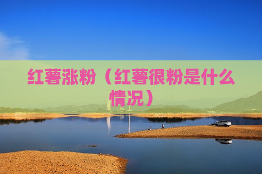 红薯涨粉（红薯很粉是什么情况）