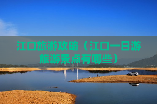 江口旅游攻略（江口一日游旅游景点有哪些）