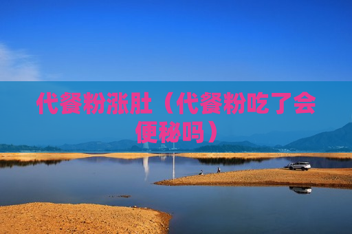 代餐粉涨肚（代餐粉吃了会便秘吗）