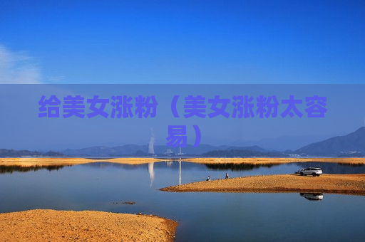 给美女涨粉（美女涨粉太容易）