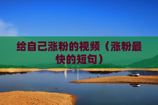 给自己涨粉的视频（涨粉最快的短句）