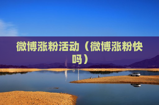 微博涨粉活动（微博涨粉快吗）