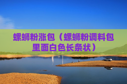 螺蛳粉涨包（螺蛳粉调料包里面白色长条状）