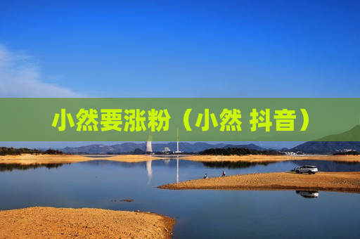 小然要涨粉（小然 抖音）