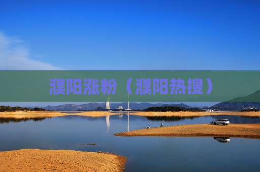濮阳涨粉（濮阳热搜）